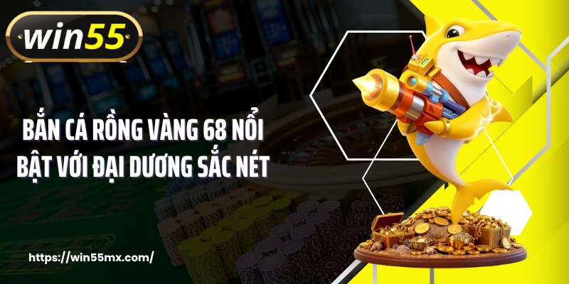 Bắn cá rồng vàng 68 nổi bật với đại dương sắc nét