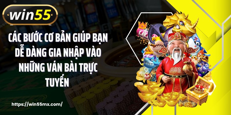 Các bước cơ bản giúp bạn dễ dàng gia nhập vào những ván bài trực tuyến