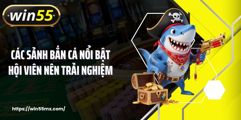 Các sảnh bắn cá nổi bật hội viên nên trải nghiệm