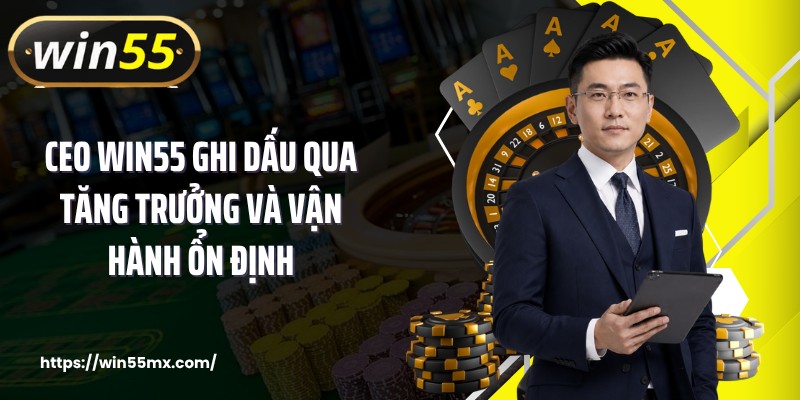CEO WIN55 ghi dấu qua tăng trưởng và vận hành ổn định