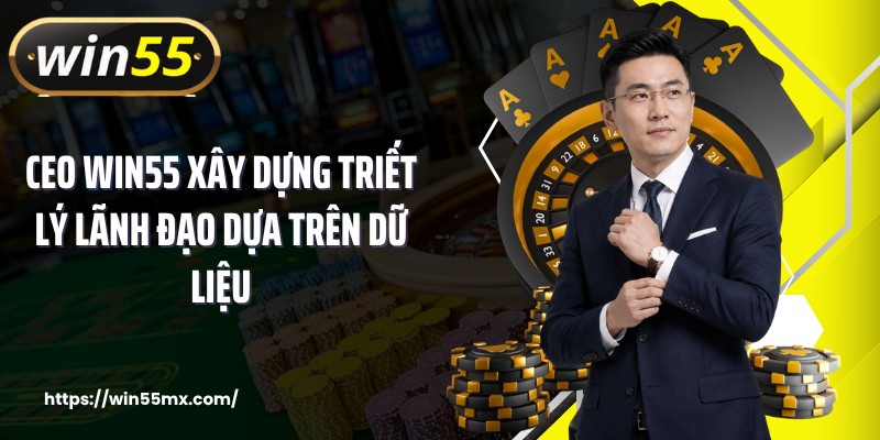 CEO WIN55 xây dựng triết lý lãnh đạo dựa trên dữ liệu 