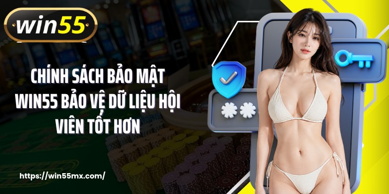 Chính sách bảo mật WIN55 bảo vệ dữ liệu hội viên tốt hơn