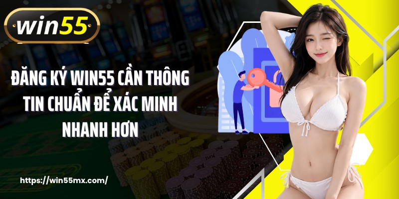 Đăng ký WIN55 cần thông tin chuẩn để xác minh nhanh hơn