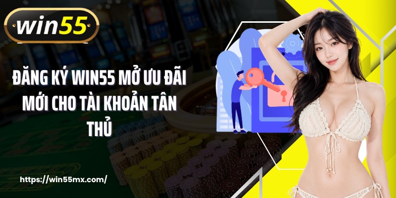 Đăng ký WIN55 mở ưu đãi mới cho tài khoản tân thủ