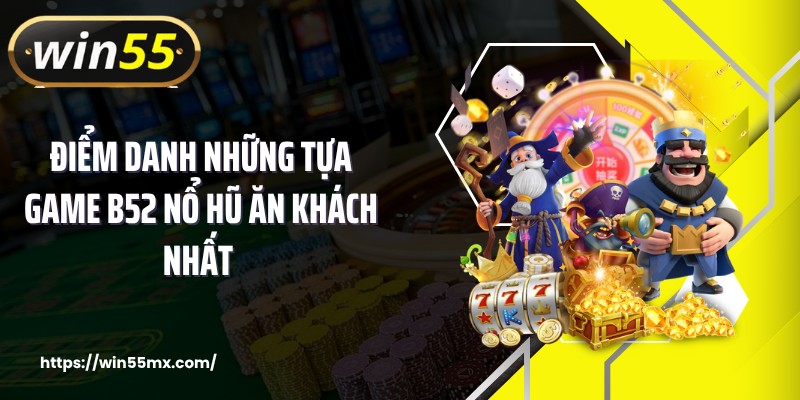 Điểm danh những tựa game B52 nổ hũ ăn khách nhất