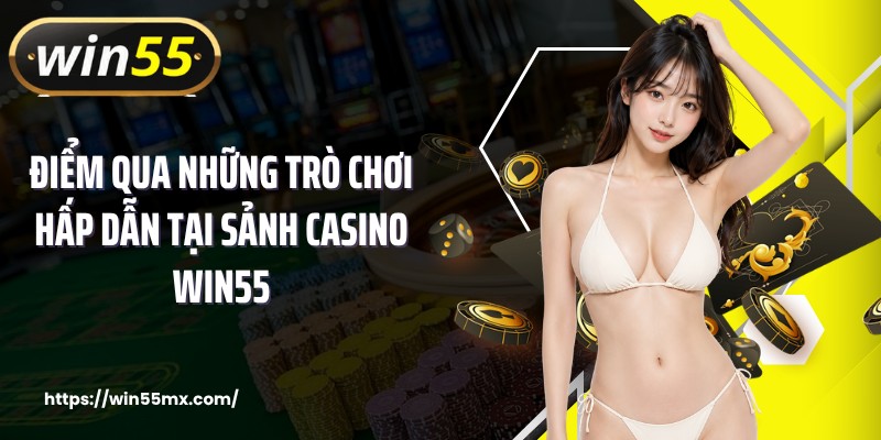 Điểm qua những trò chơi hấp dẫn tại sảnh casino WIN55