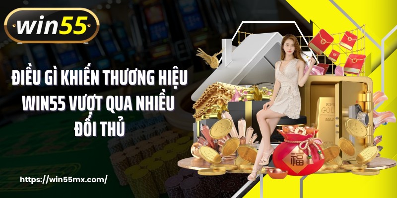 Điều gì khiến thương hiệu WIN55 vượt qua nhiều đối thủ