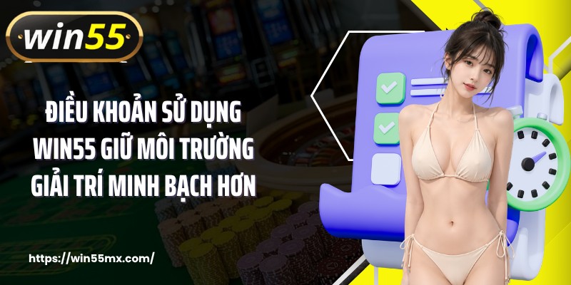 Điều khoản sử dụng WIN55 giữ môi trường giải trí minh bạch hơn