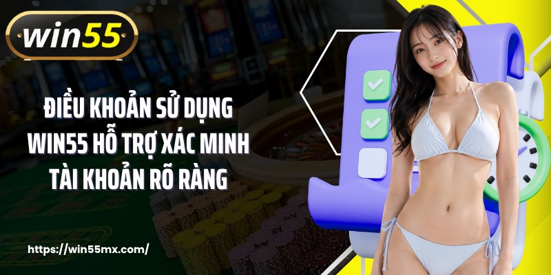 Điều khoản sử dụng WIN55 hỗ trợ xác minh tài khoản rõ ràng