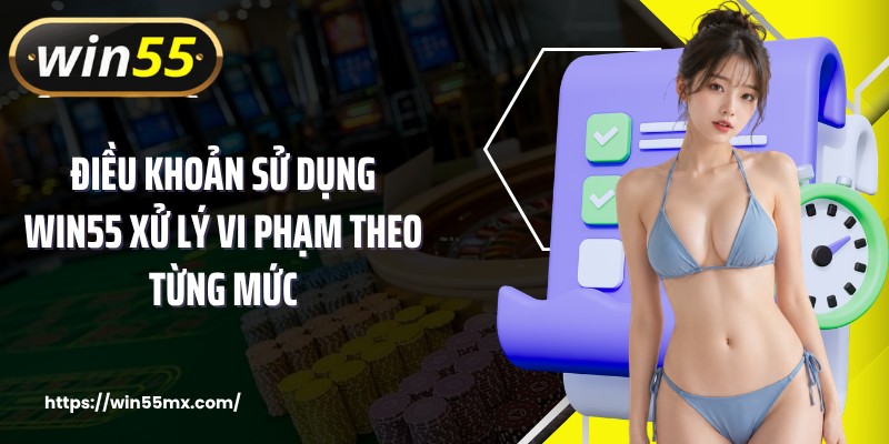 Điều khoản sử dụng WIN55 xử lý vi phạm theo từng mức