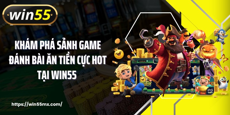 Khám Phá Sảnh Game Đánh Bài Ăn Tiền Cực Hot Tại WIN55 
