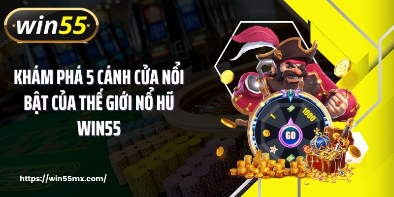 Khám phá 5 cánh cửa nổi bật của thế giới nổ hũ WIN55