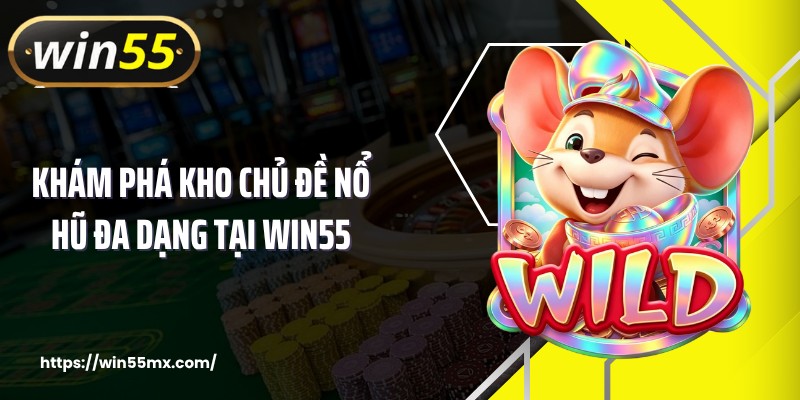 Khám phá kho chủ đề nổ hũ đa dạng tại WIN55