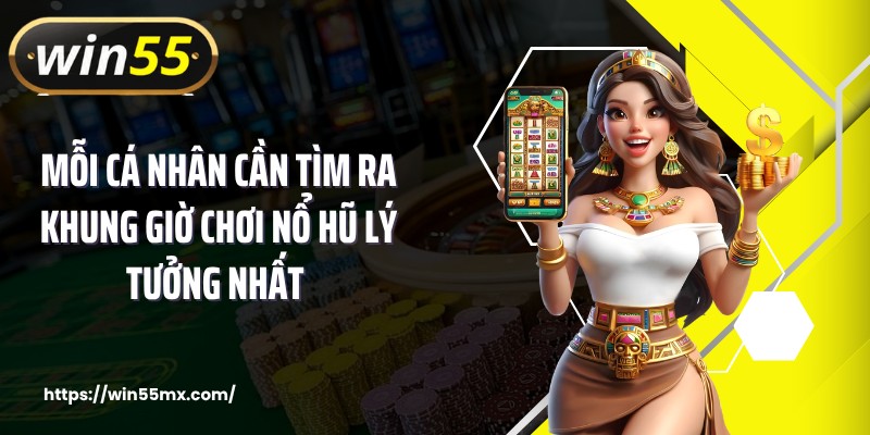 Mỗi cá nhân cần tìm ra khung giờ chơi nổ hũ lý tưởng nhất