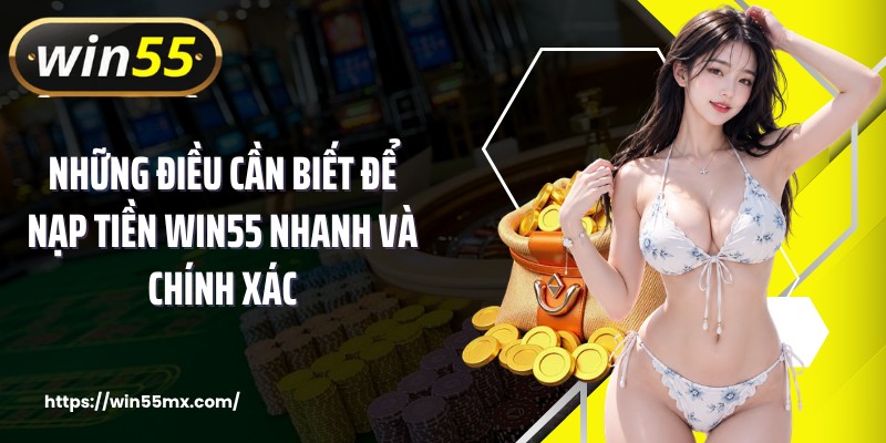 Những điều cần biết để nạp tiền WIN55 nhanh và chính xác