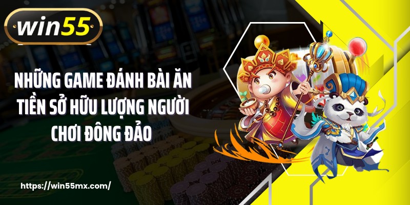 Những game đánh bài ăn tiền sở hữu lượng người chơi đông đảo