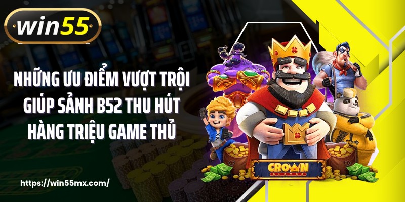 Những ưu điểm vượt trội giúp sảnh B52 thu hút hàng triệu game thủ