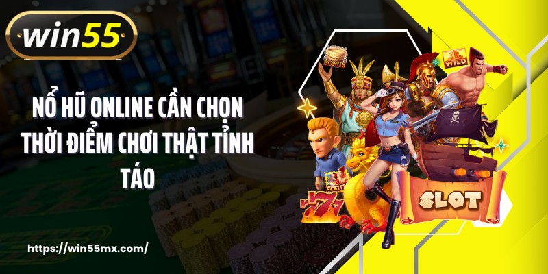 Nổ hũ online cần chọn thời điểm chơi thật tỉnh táo