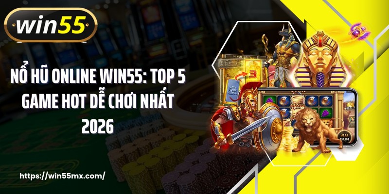 Nổ Hũ Online WIN55: Top 5 Game Hot Dễ Chơi Nhất 2026