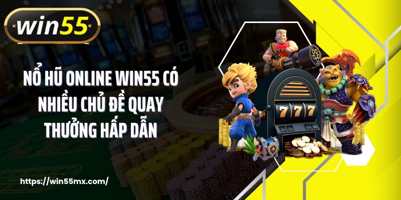 Nổ hũ online WIN55 có nhiều chủ đề quay thưởng hấp dẫn