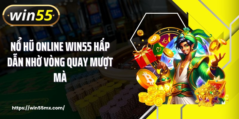 Nổ hũ online WIN55 hấp dẫn nhờ vòng quay mượt mà