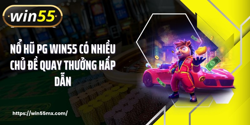 Nổ hũ PG WIN55 có nhiều chủ đề quay thưởng hấp dẫn