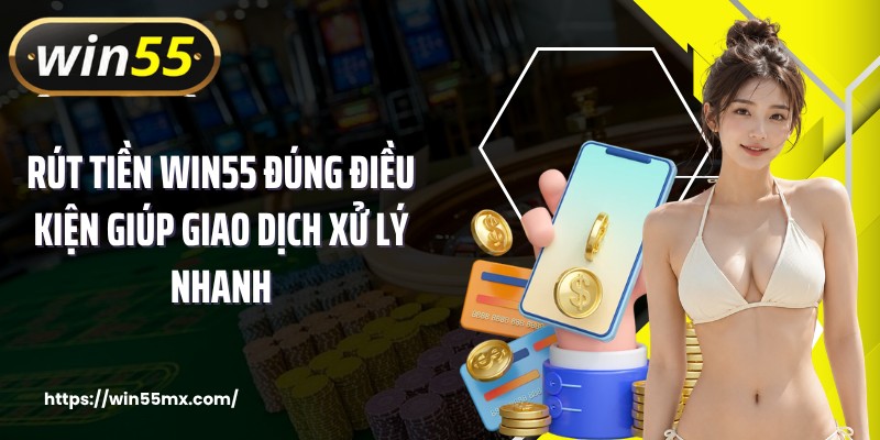 Rút tiền WIN55 đúng điều kiện giúp giao dịch xử lý nhanh