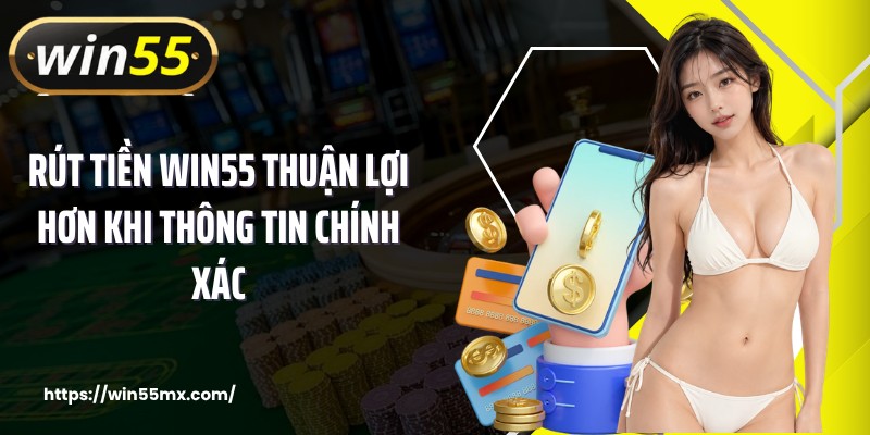Rút tiền WIN55 thuận lợi hơn khi thông tin chính xác
