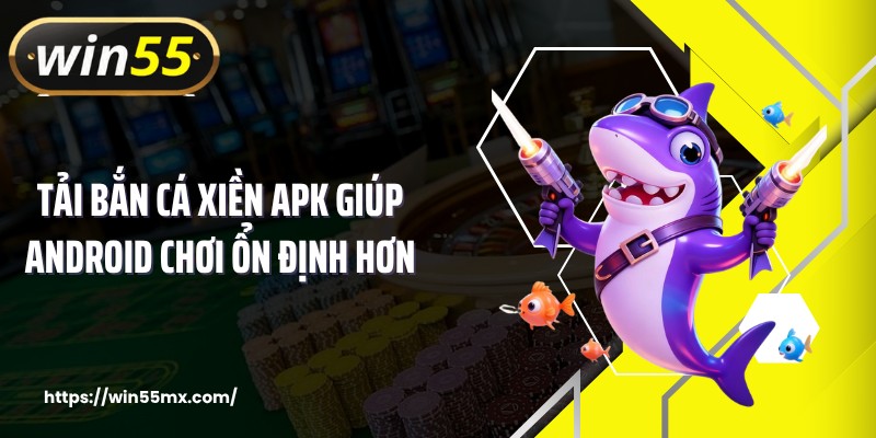 Tải bắn cá xiền apk giúp Android chơi ổn định hơn