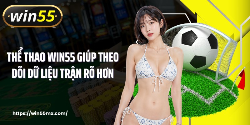 Thể thao WIN55 giúp theo dõi dữ liệu trận rõ hơn