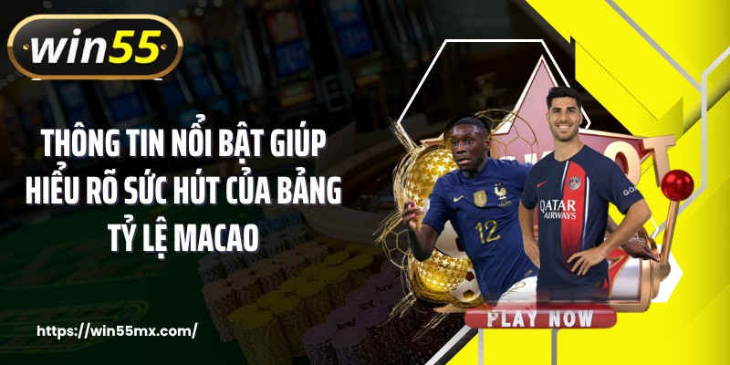 Thông tin nổi bật giúp hiểu rõ sức hút của bảng tỷ lệ Macao