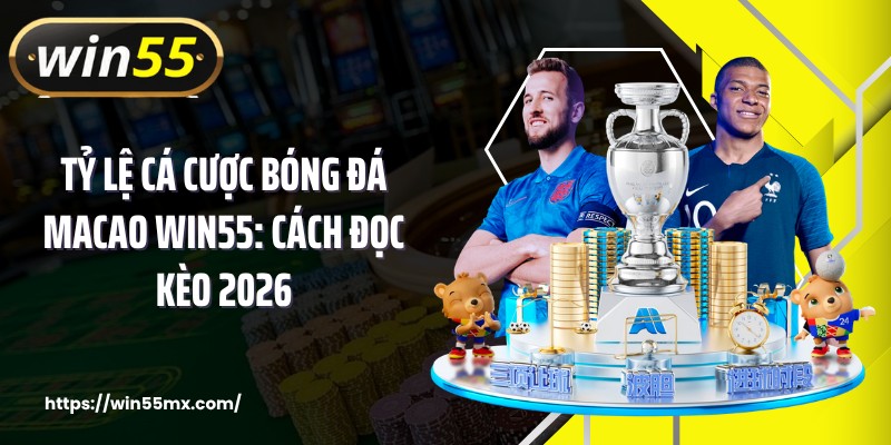 Tỷ Lệ Cá Cược Bóng Đá Macao WIN55: Cách Đọc Kèo 2026