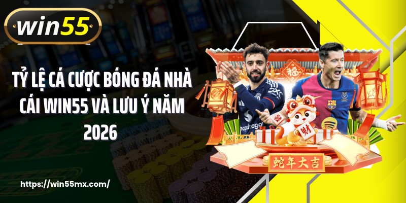 Tỷ Lệ Cá Cược Bóng Đá Nhà Cái WIN55 Và Lưu Ý Năm 2026 